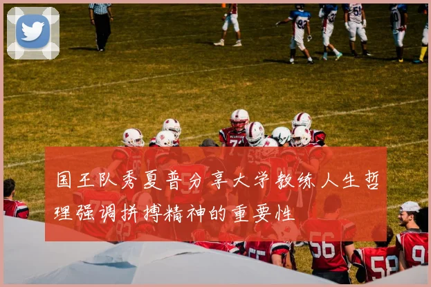 国王队秀夏普分享大学教练人生哲理强调拼搏精神的重要性