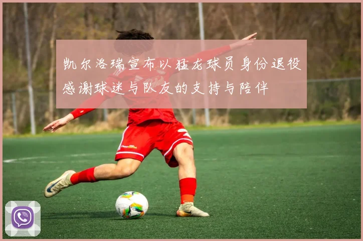 凯尔洛瑞宣布以猛龙球员身份退役感谢球迷与队友的支持与陪伴