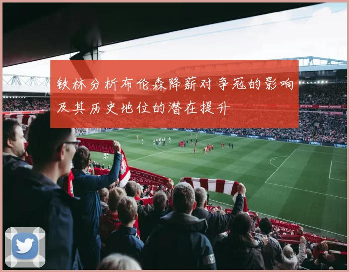 铁林分析布伦森降薪对争冠的影响及其历史地位的潜在提升