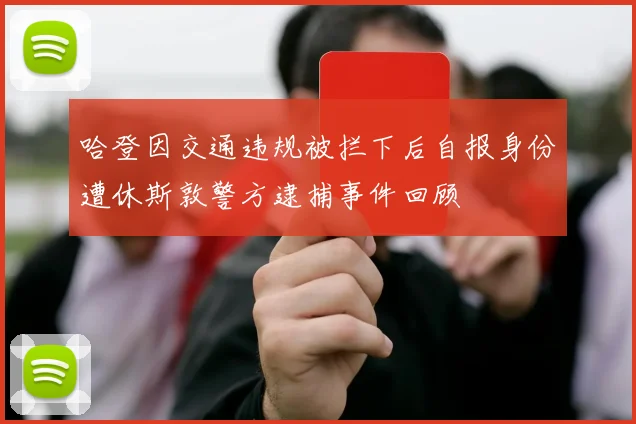 哈登因交通违规被拦下后自报身份遭休斯敦警方逮捕事件回顾