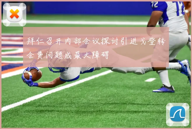 拜仁召开内部会议探讨引进戈登转会费问题成最大障碍