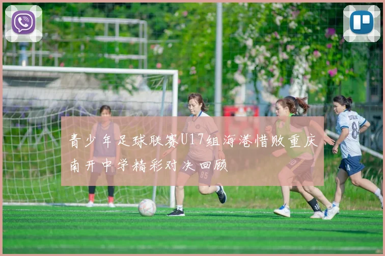青少年足球联赛U17组海港惜败重庆南开中学精彩对决回顾