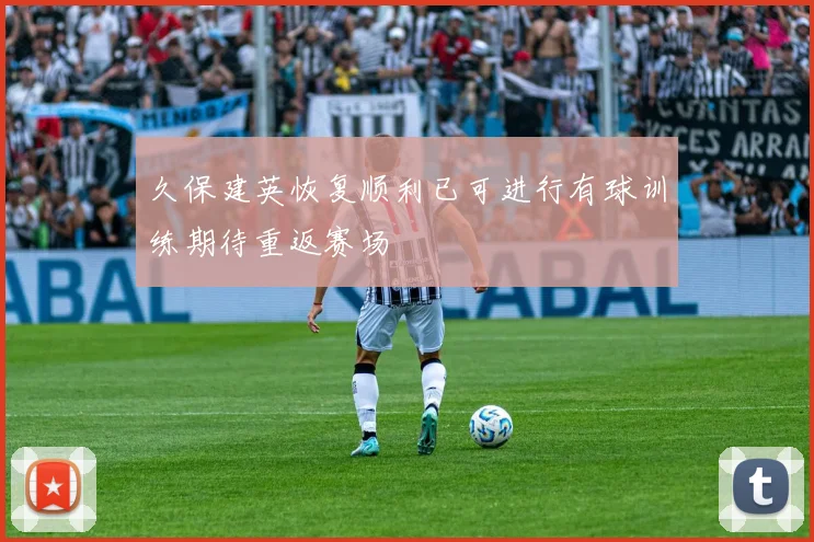 久保建英恢复顺利已可进行有球训练期待重返赛场