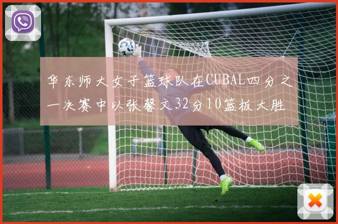华东师大女子篮球队在CUBAL四分之一决赛中以张馨文32分10篮板大胜南昌大学