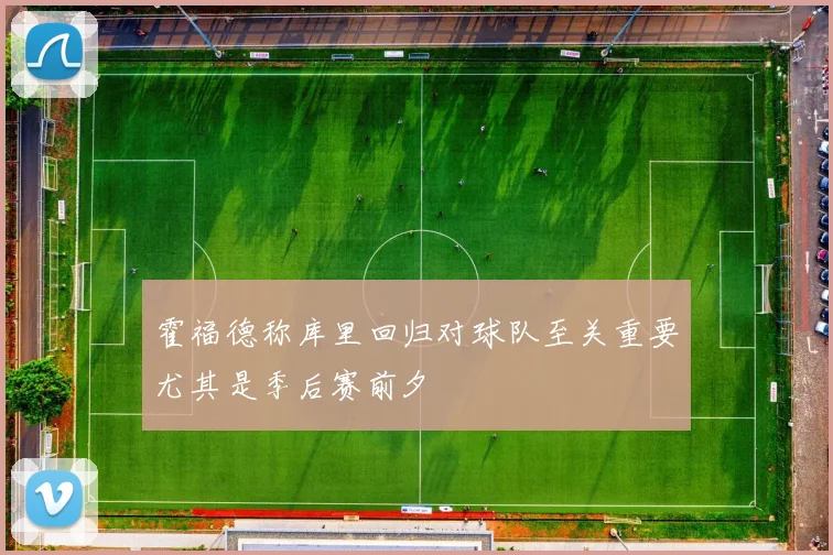 霍福德称库里回归对球队至关重要尤其是季后赛前夕