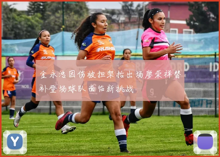金永浩因伤被担架抬出场廖荣祥替补登场球队面临新挑战